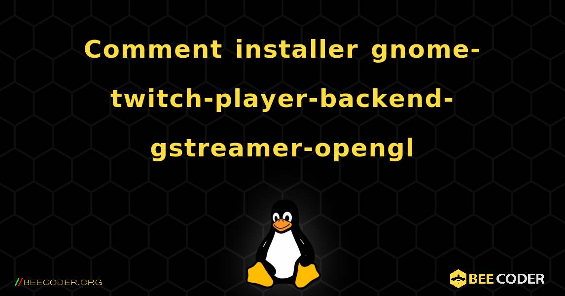 Comment installer gnome-twitch-player-backend-gstreamer-opengl . Linux