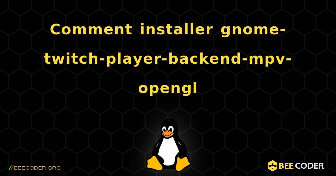 Comment installer gnome-twitch-player-backend-mpv-opengl . Linux