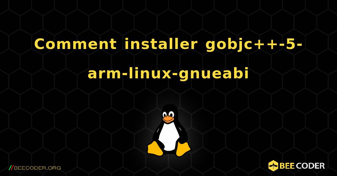Comment installer gobjc++-5-arm-linux-gnueabi . Linux