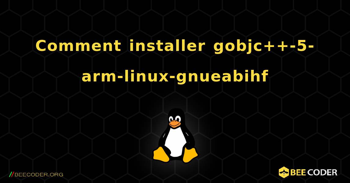 Comment installer gobjc++-5-arm-linux-gnueabihf . Linux
