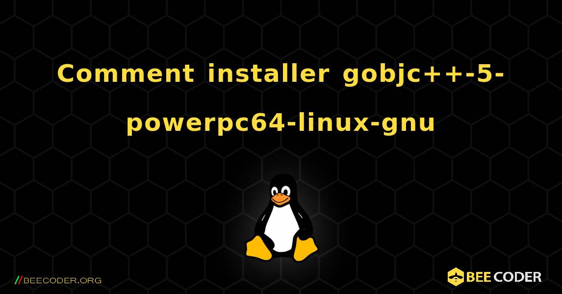 Comment installer gobjc++-5-powerpc64-linux-gnu . Linux