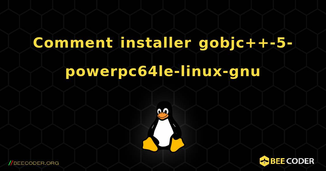Comment installer gobjc++-5-powerpc64le-linux-gnu . Linux