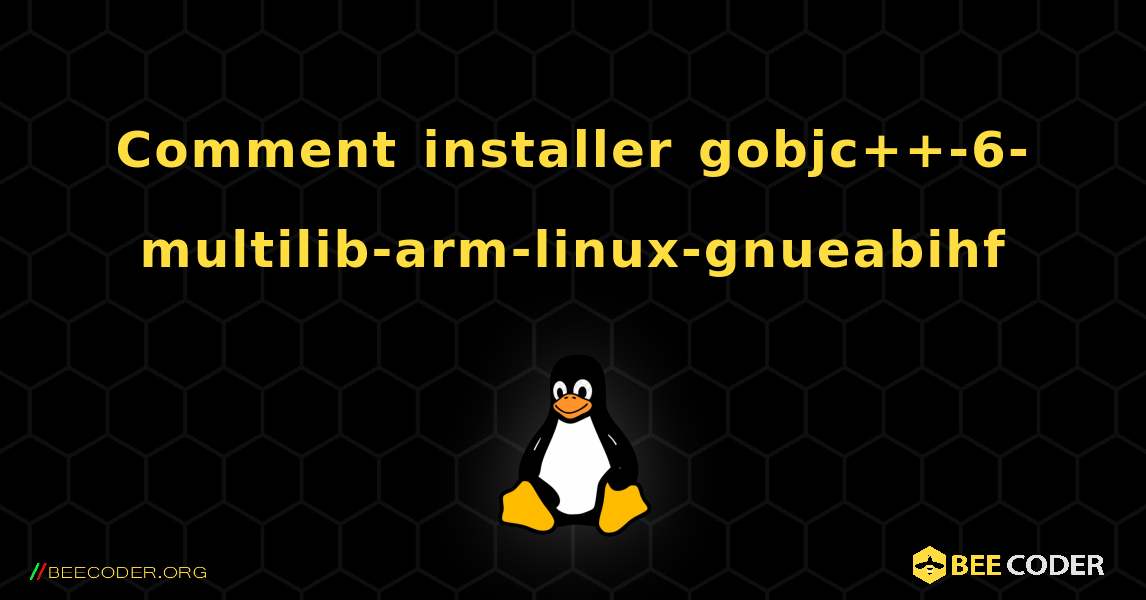 Comment installer gobjc++-6-multilib-arm-linux-gnueabihf . Linux