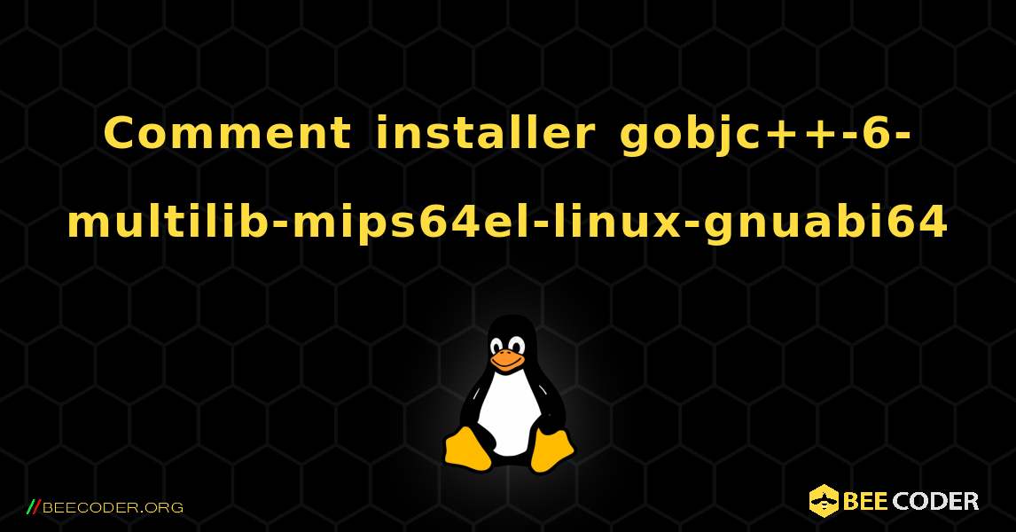 Comment installer gobjc++-6-multilib-mips64el-linux-gnuabi64 . Linux