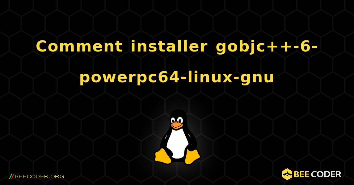 Comment installer gobjc++-6-powerpc64-linux-gnu . Linux