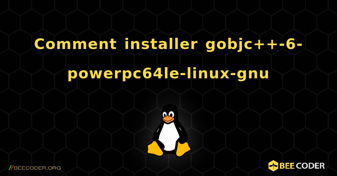 Comment installer gobjc++-6-powerpc64le-linux-gnu . Linux