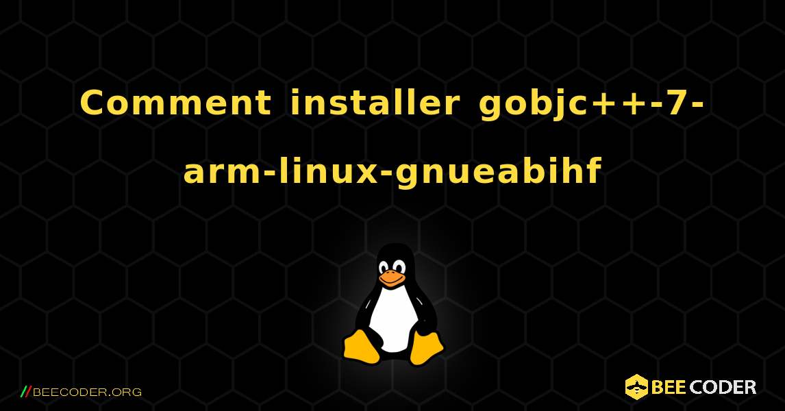 Comment installer gobjc++-7-arm-linux-gnueabihf . Linux