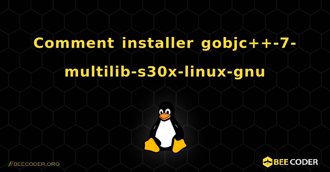 Comment installer gobjc++-7-multilib-s30x-linux-gnu . Linux