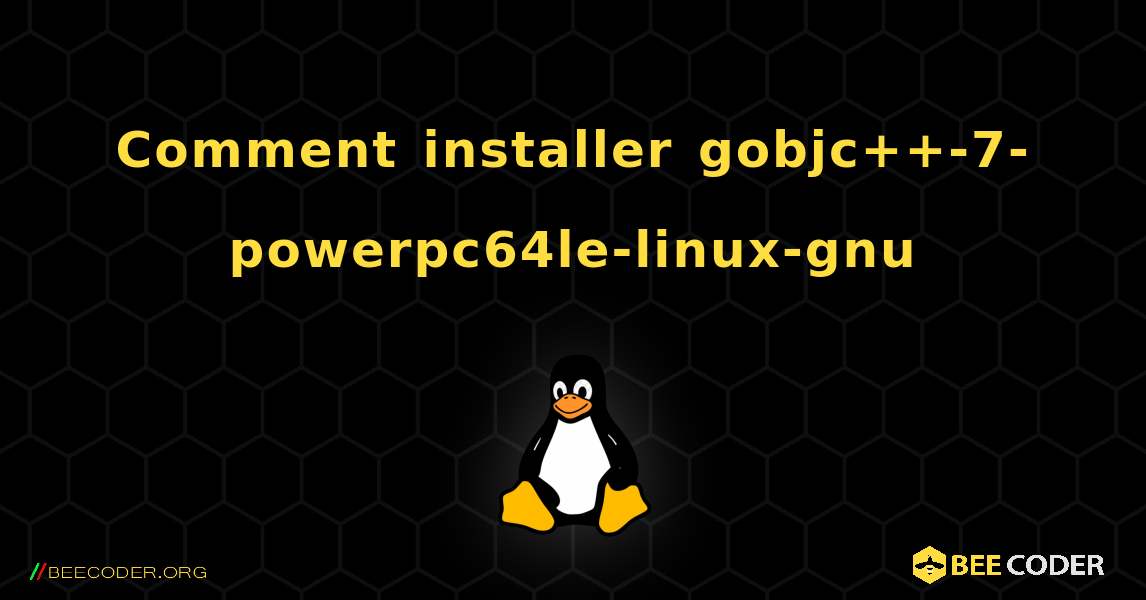 Comment installer gobjc++-7-powerpc64le-linux-gnu . Linux