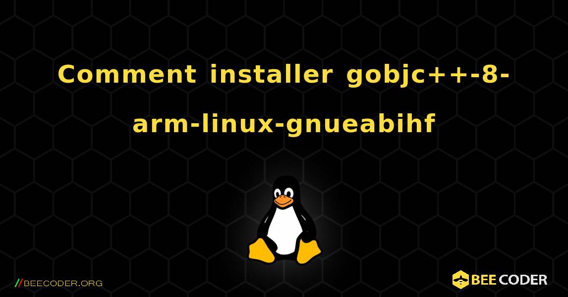 Comment installer gobjc++-8-arm-linux-gnueabihf . Linux