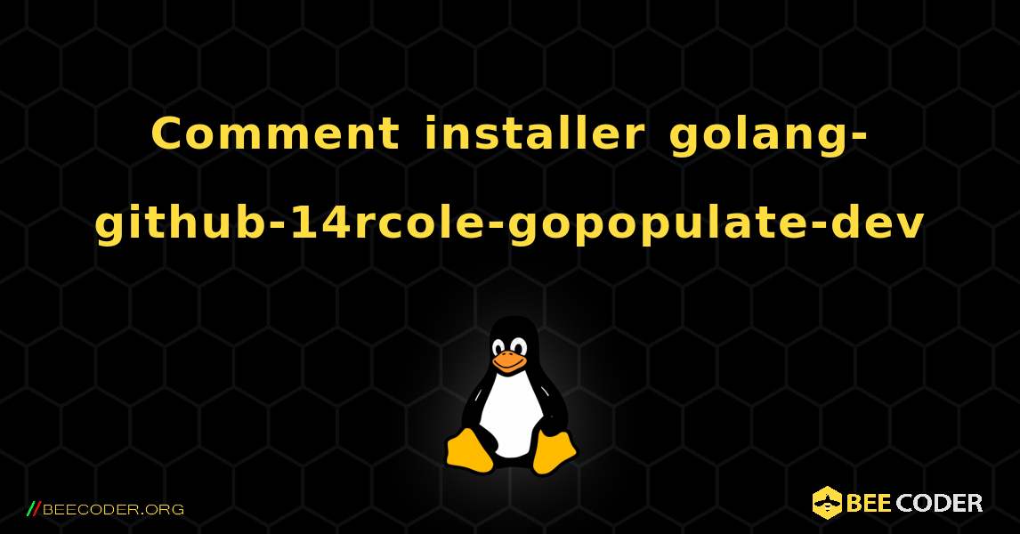 Comment installer golang-github-14rcole-gopopulate-dev . Linux