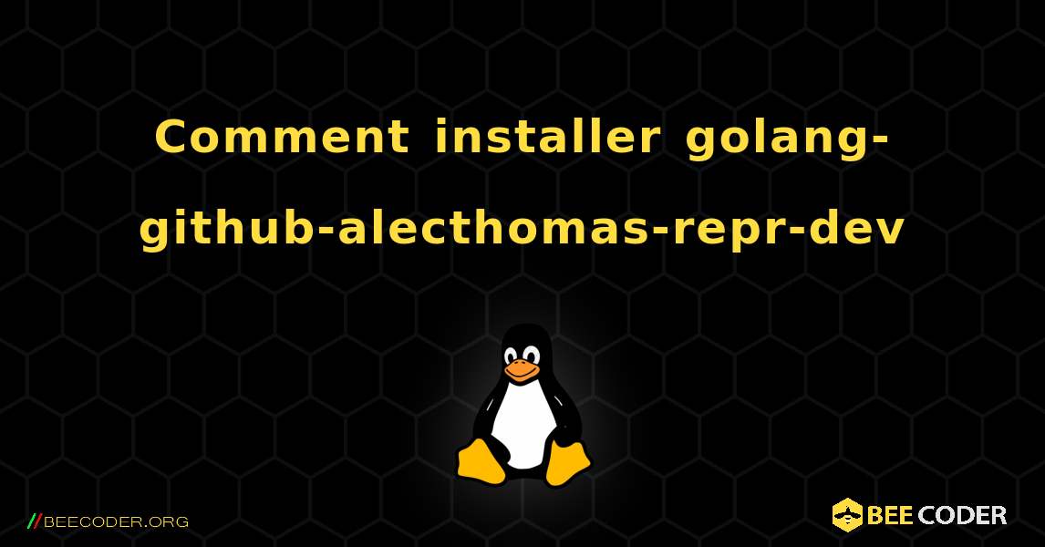 Comment installer golang-github-alecthomas-repr-dev . Linux