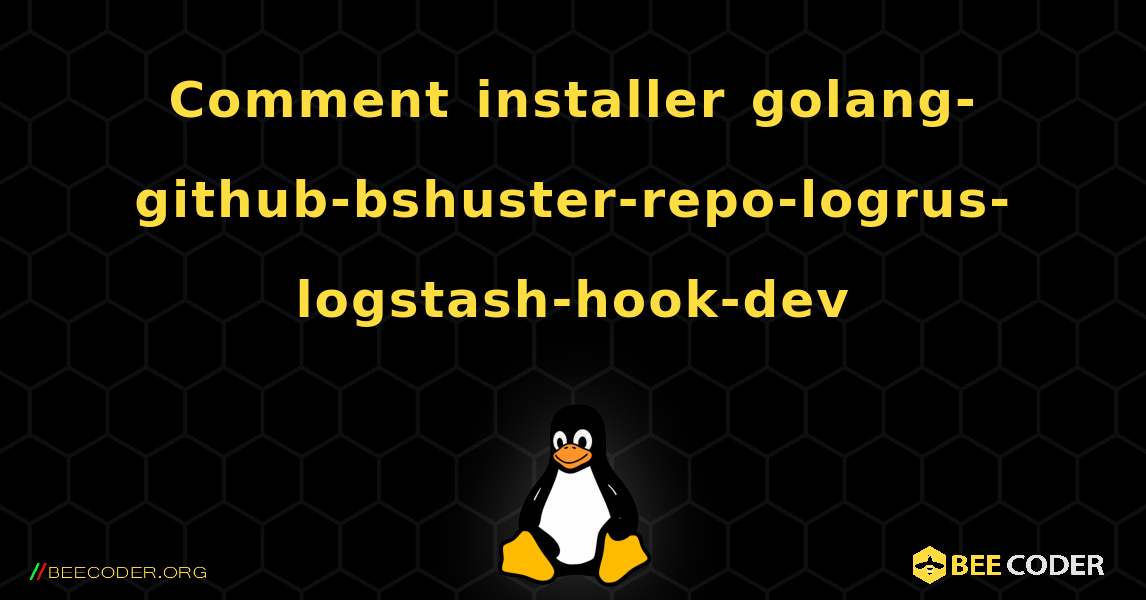 Comment installer golang-github-bshuster-repo-logrus-logstash-hook-dev . Linux