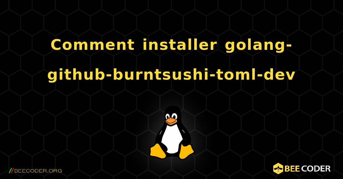 Comment installer golang-github-burntsushi-toml-dev . Linux