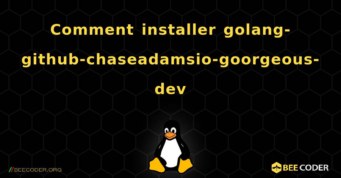 Comment installer golang-github-chaseadamsio-goorgeous-dev . Linux