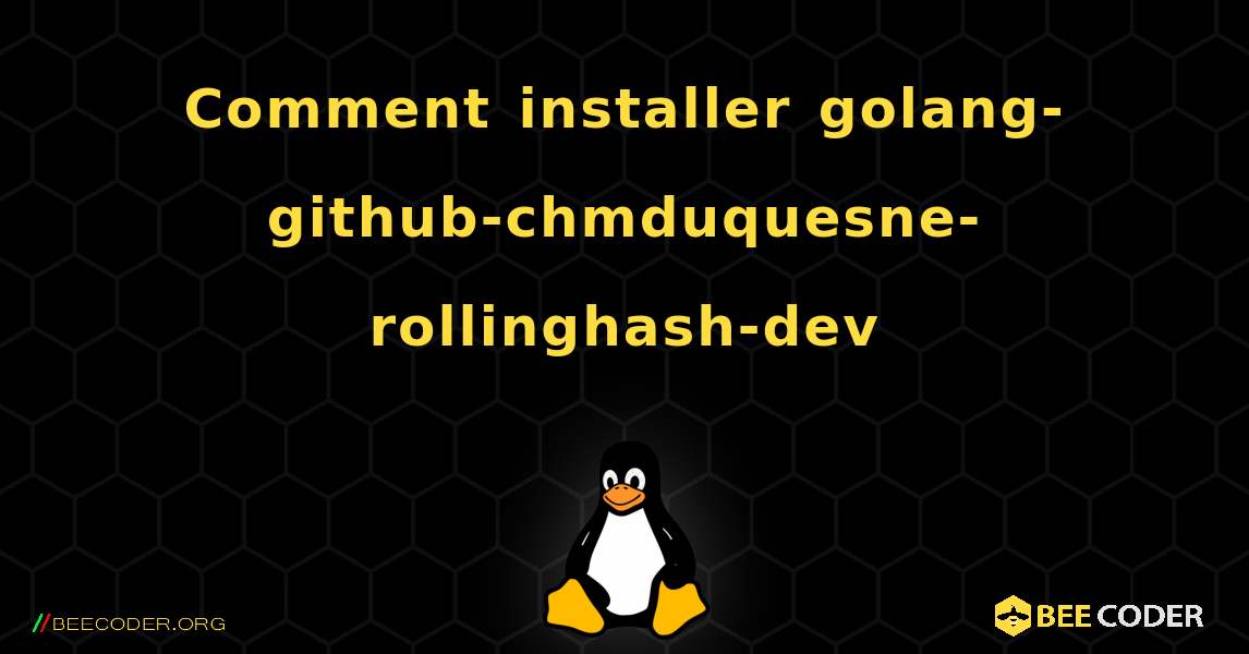 Comment installer golang-github-chmduquesne-rollinghash-dev . Linux