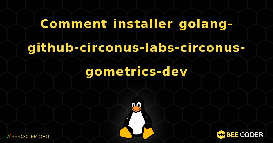 Comment installer golang-github-circonus-labs-circonus-gometrics-dev . Linux