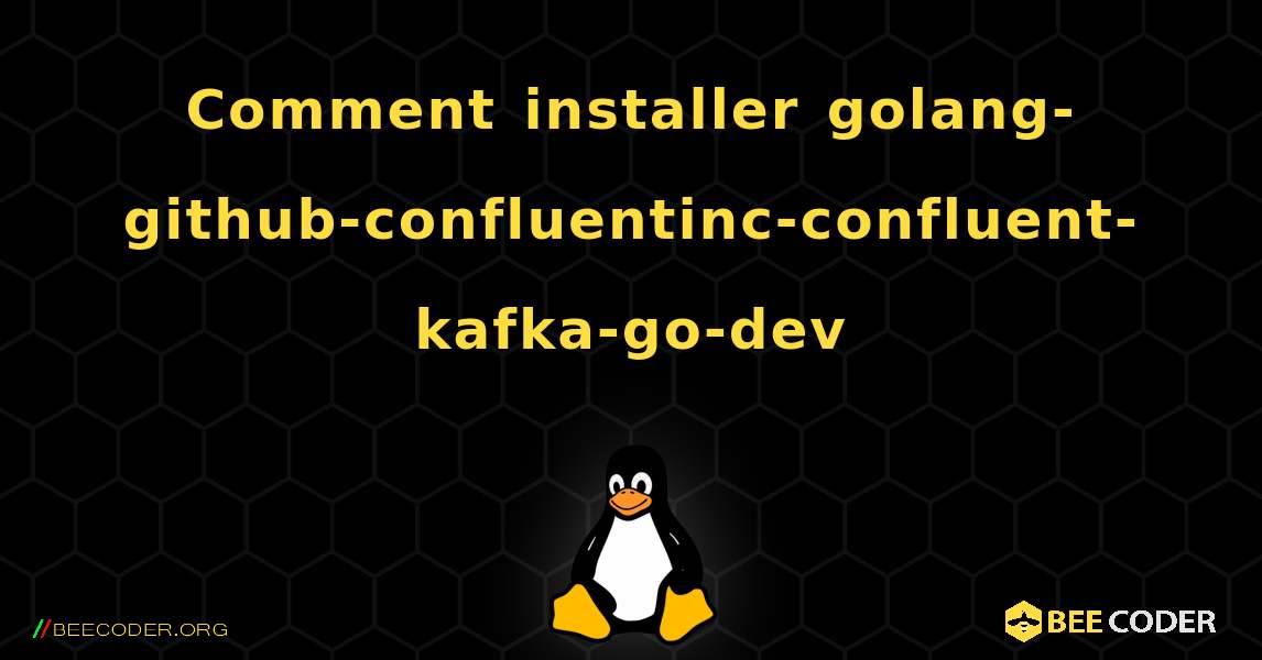 Comment installer golang-github-confluentinc-confluent-kafka-go-dev . Linux