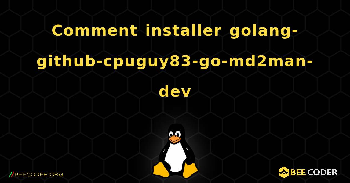 Comment installer golang-github-cpuguy83-go-md2man-dev . Linux