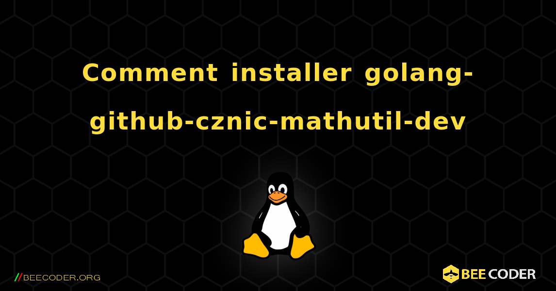Comment installer golang-github-cznic-mathutil-dev . Linux