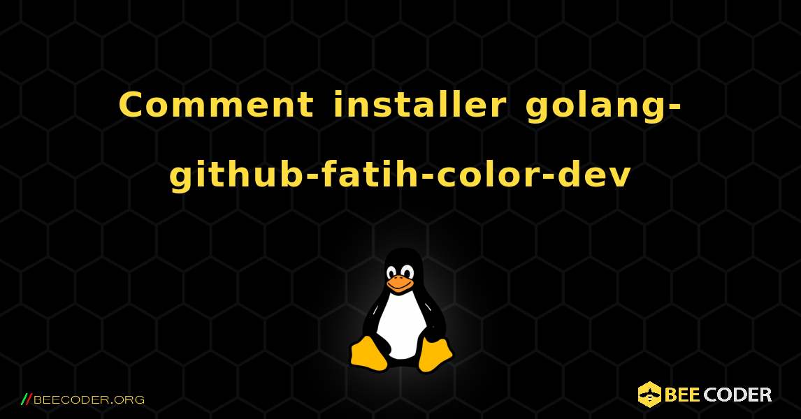 Comment installer golang-github-fatih-color-dev . Linux