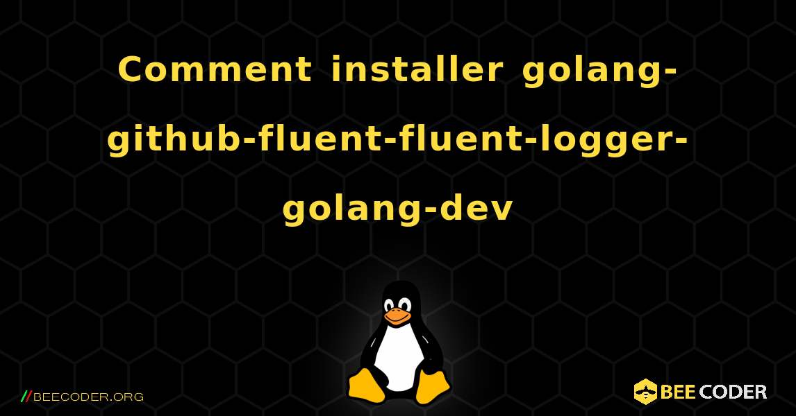 Comment installer golang-github-fluent-fluent-logger-golang-dev . Linux