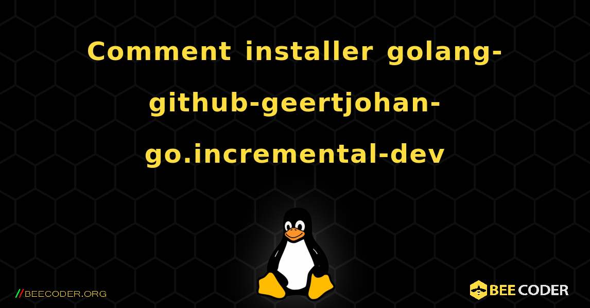 Comment installer golang-github-geertjohan-go.incremental-dev . Linux