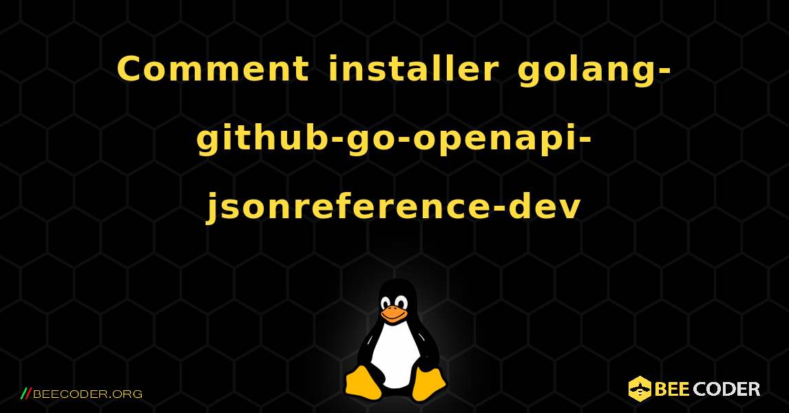 Comment installer golang-github-go-openapi-jsonreference-dev . Linux