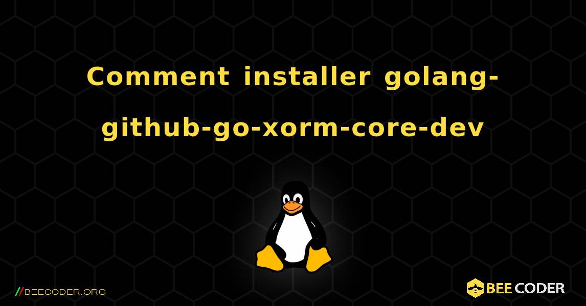 Comment installer golang-github-go-xorm-core-dev . Linux