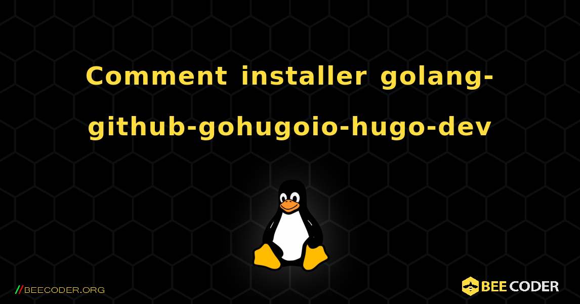 Comment installer golang-github-gohugoio-hugo-dev . Linux