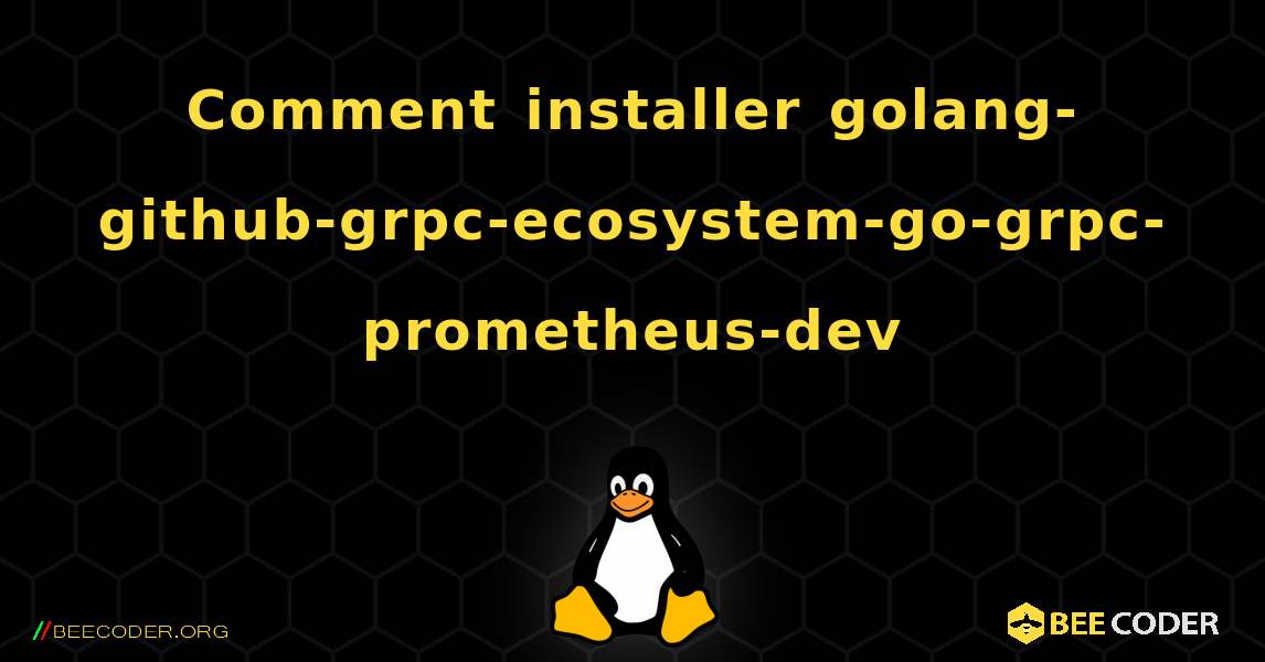 Comment installer golang-github-grpc-ecosystem-go-grpc-prometheus-dev . Linux