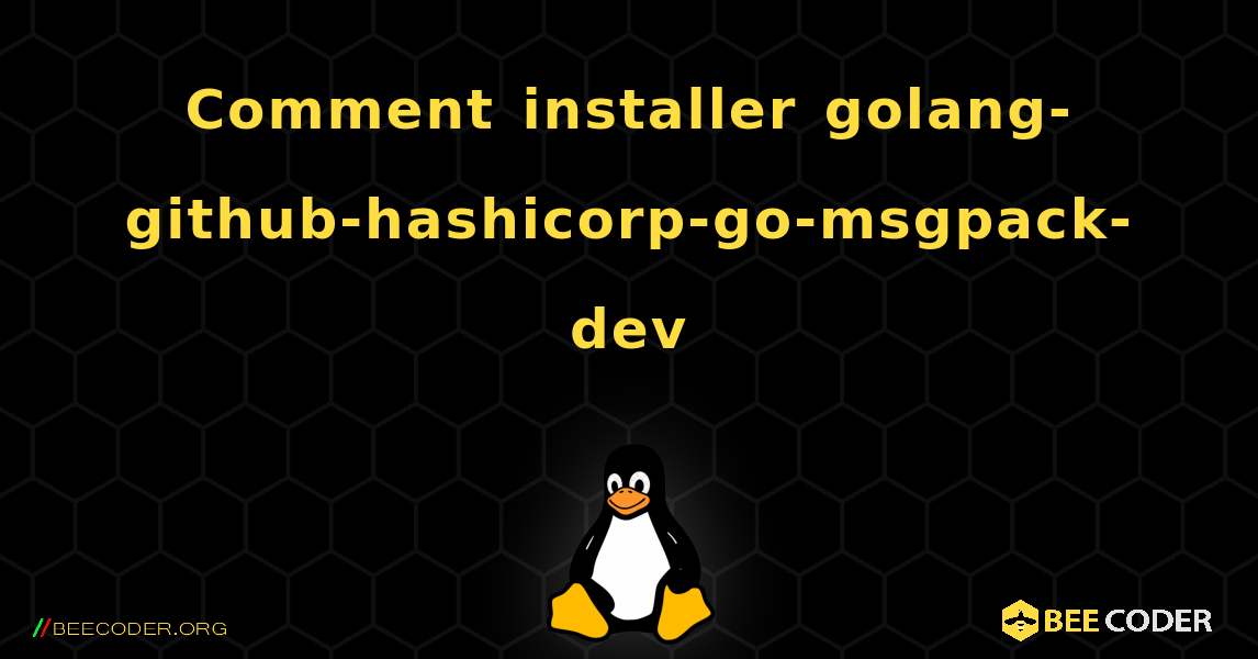 Comment installer golang-github-hashicorp-go-msgpack-dev . Linux