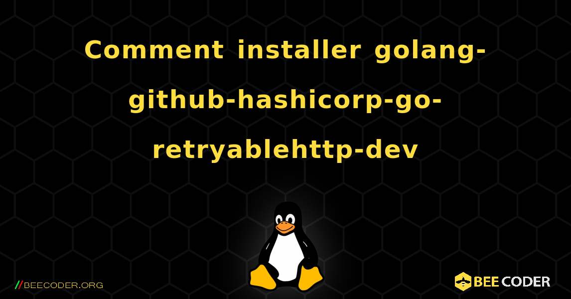 Comment installer golang-github-hashicorp-go-retryablehttp-dev . Linux