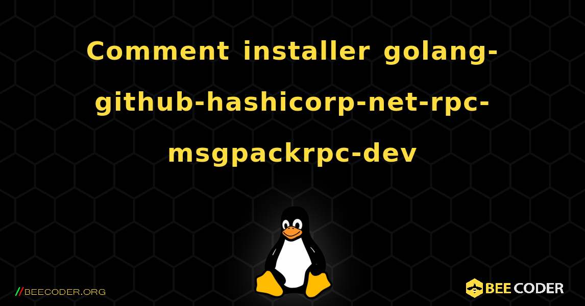 Comment installer golang-github-hashicorp-net-rpc-msgpackrpc-dev . Linux