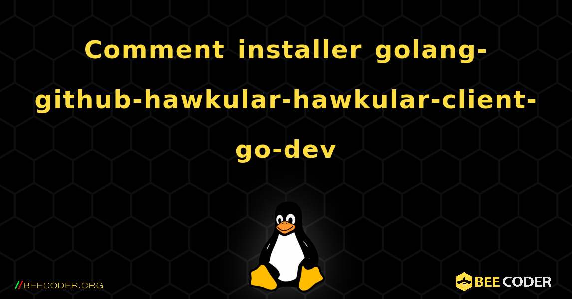 Comment installer golang-github-hawkular-hawkular-client-go-dev . Linux