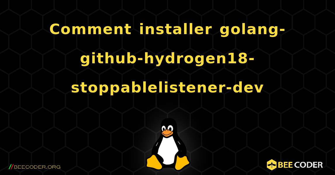 Comment installer golang-github-hydrogen18-stoppablelistener-dev . Linux