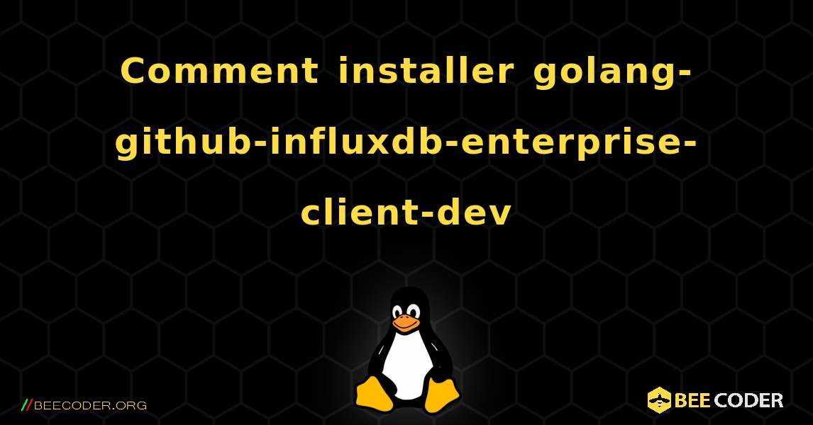 Comment installer golang-github-influxdb-enterprise-client-dev . Linux