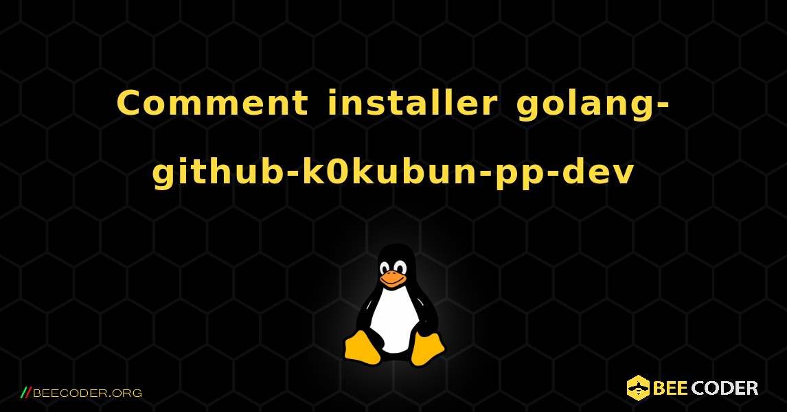 Comment installer golang-github-k0kubun-pp-dev . Linux