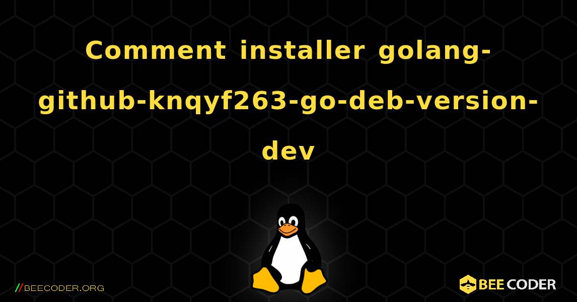 Comment installer golang-github-knqyf263-go-deb-version-dev . Linux