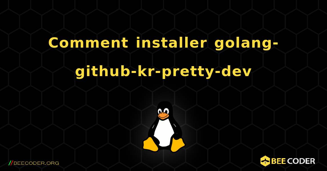Comment installer golang-github-kr-pretty-dev . Linux