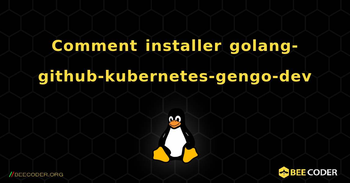 Comment installer golang-github-kubernetes-gengo-dev . Linux