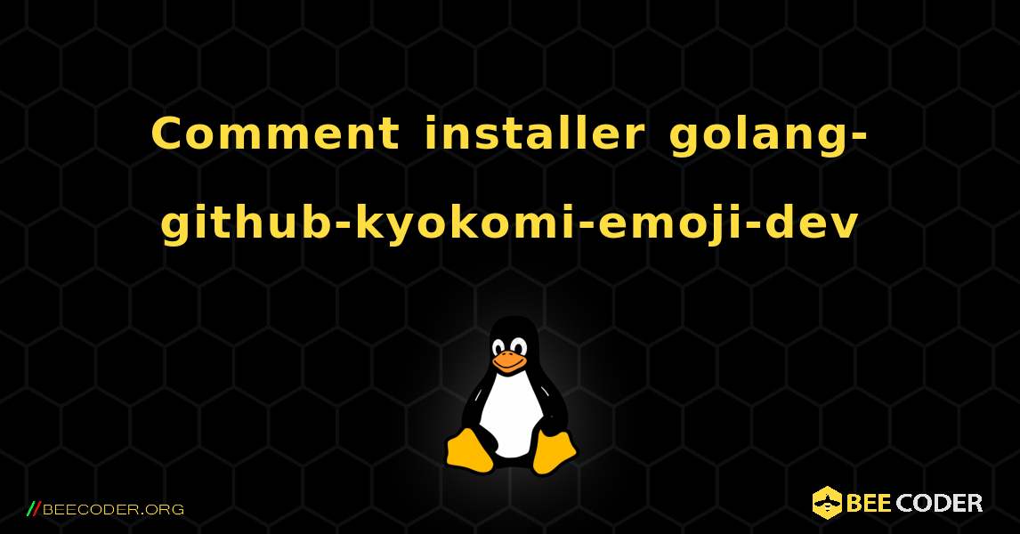 Comment installer golang-github-kyokomi-emoji-dev . Linux