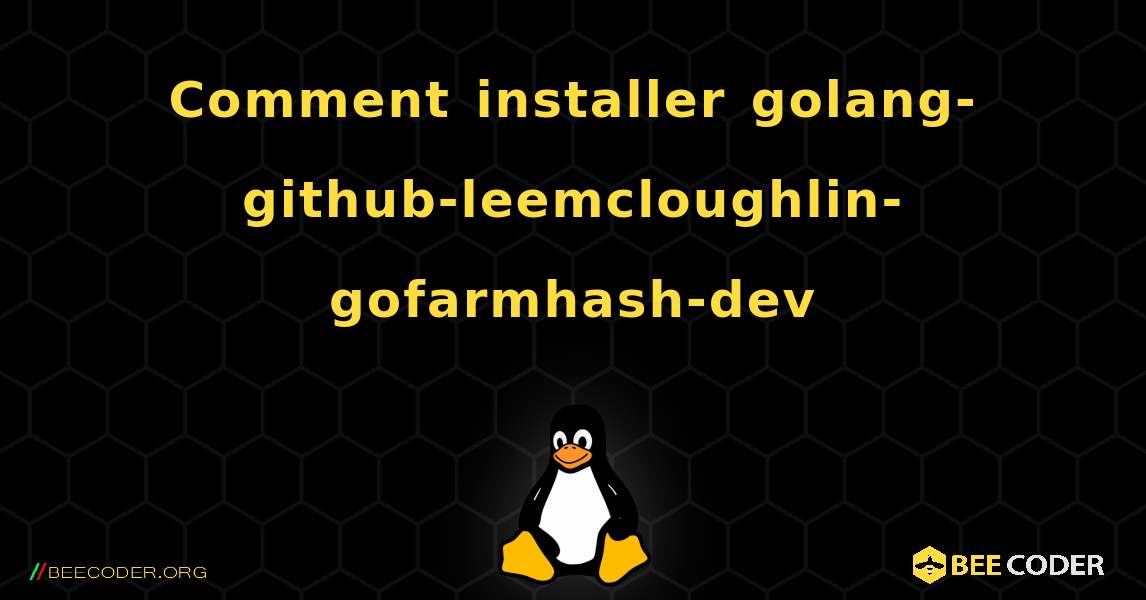 Comment installer golang-github-leemcloughlin-gofarmhash-dev . Linux