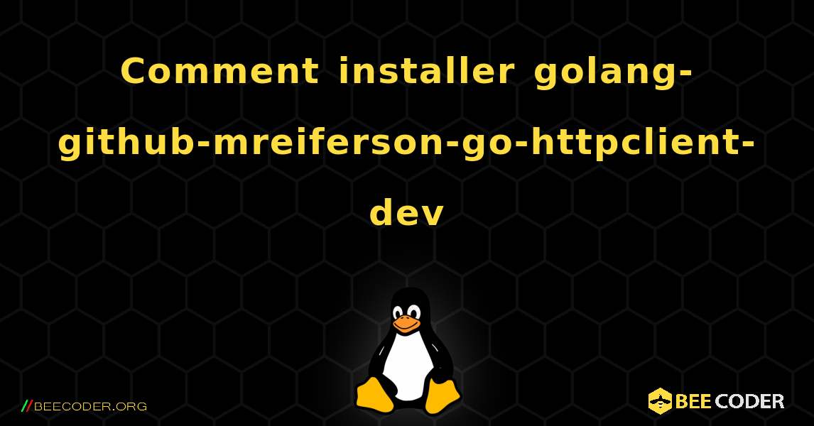 Comment installer golang-github-mreiferson-go-httpclient-dev . Linux