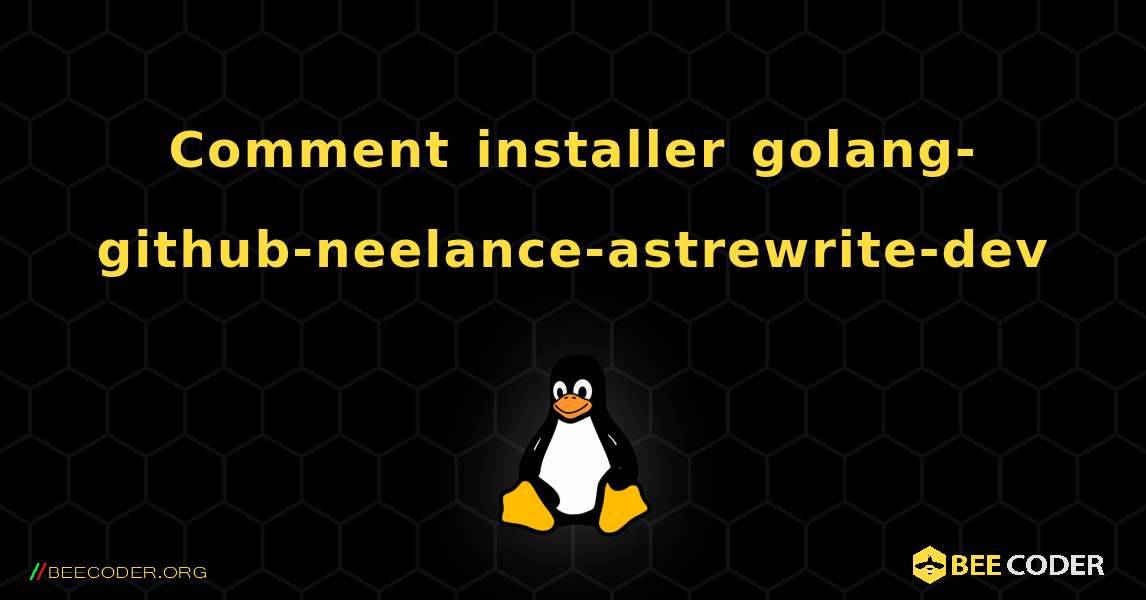 Comment installer golang-github-neelance-astrewrite-dev . Linux