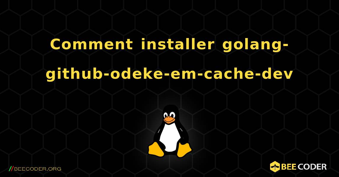 Comment installer golang-github-odeke-em-cache-dev . Linux