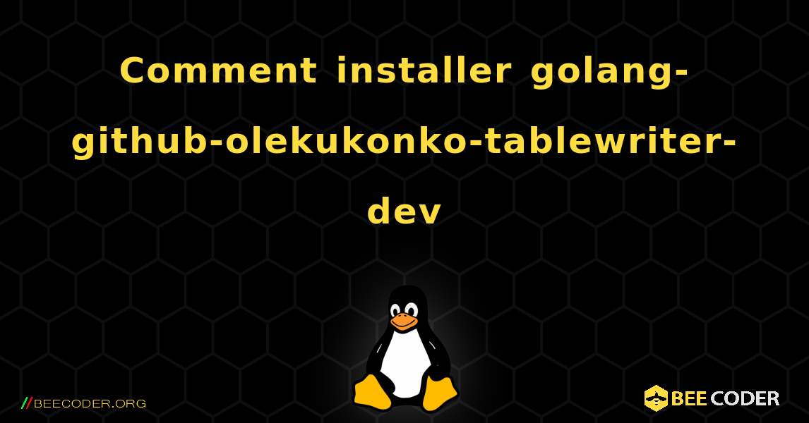 Comment installer golang-github-olekukonko-tablewriter-dev . Linux