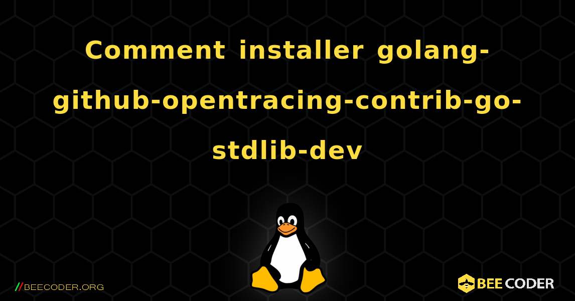 Comment installer golang-github-opentracing-contrib-go-stdlib-dev . Linux