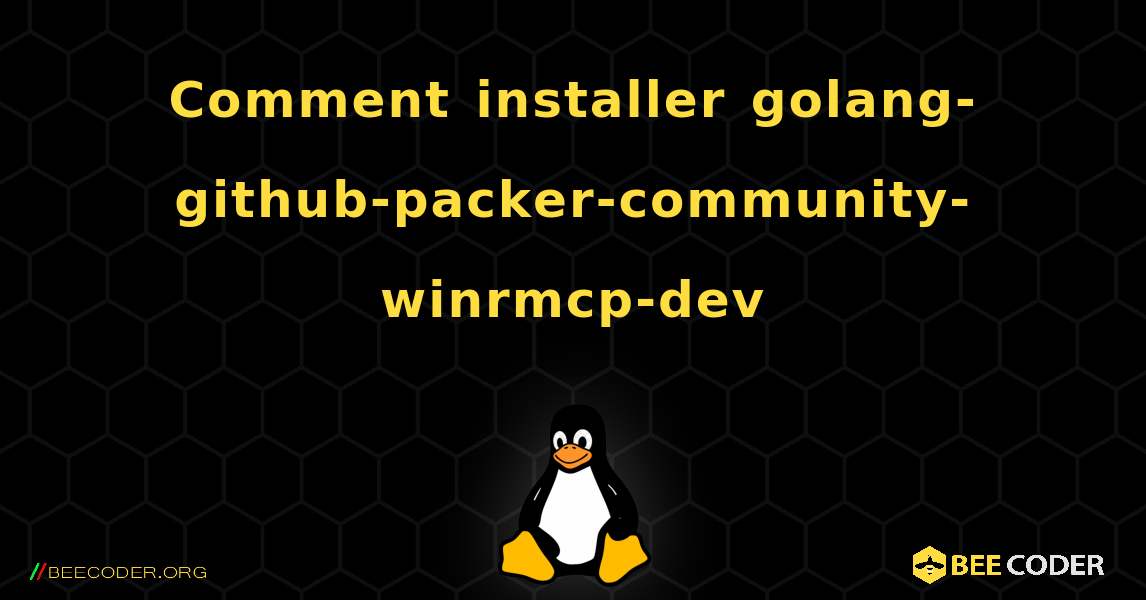 Comment installer golang-github-packer-community-winrmcp-dev . Linux