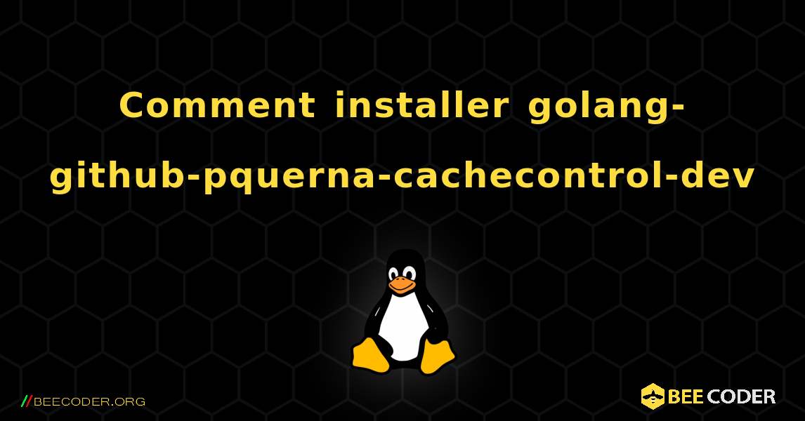 Comment installer golang-github-pquerna-cachecontrol-dev . Linux